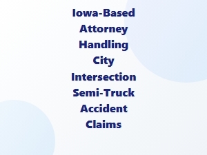 Iowa Attorney for Semi-Truck Intersection Accidents