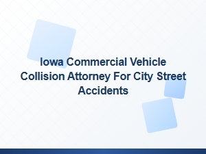 Iowa Commercial Vehicle Collision Attorney for City Street Accidents
