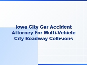 Iowa City Attorney for Multi-Vehicle City Roadway Accidents